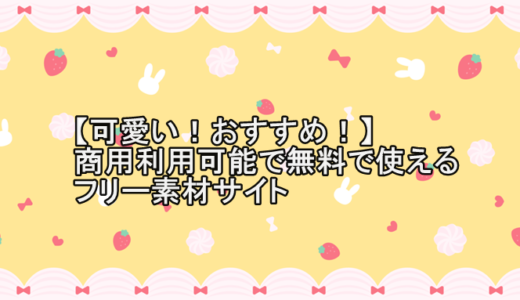 【可愛い！おすすめ！】商用利用可能で無料で使えるフリー素材サイト