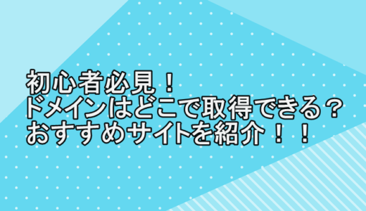 初心者必見！ドメインはどこで取得できる？おすすめサイトを紹介！！