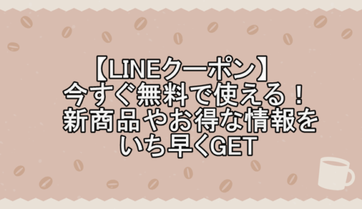 【LINEクーポン】今すぐ無料で使える！新商品やお得な情報をいち早くGET